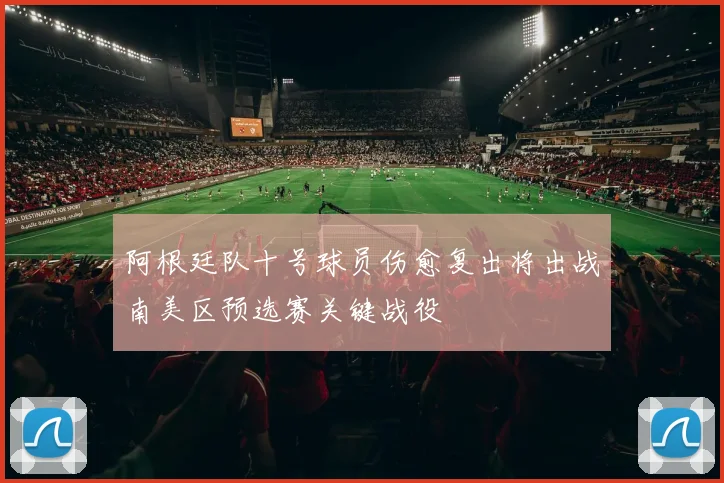 阿根廷队十号球员伤愈复出将出战南美区预选赛关键战役