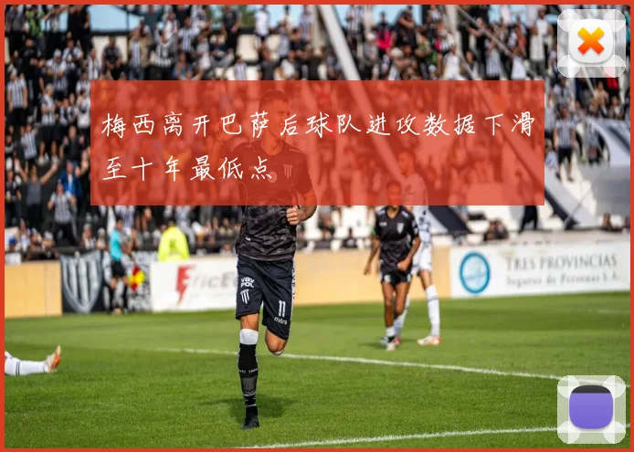 梅西离开巴萨后球队进攻数据下滑至十年最低点