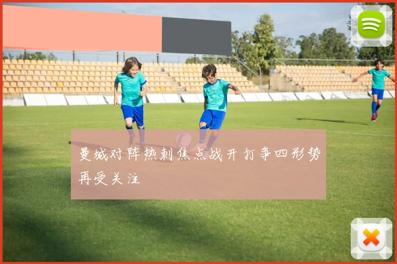 曼城对阵热刺焦点战开打争四形势再受关注