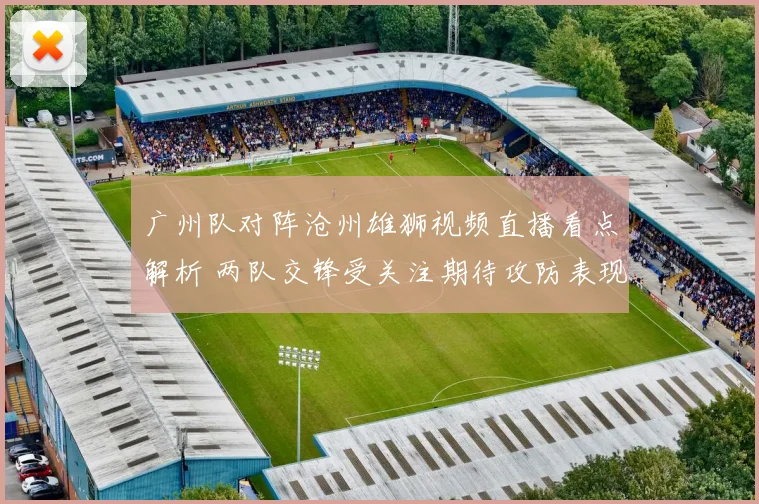 广州队对阵沧州雄狮视频直播看点解析 两队交锋受关注期待攻防表现