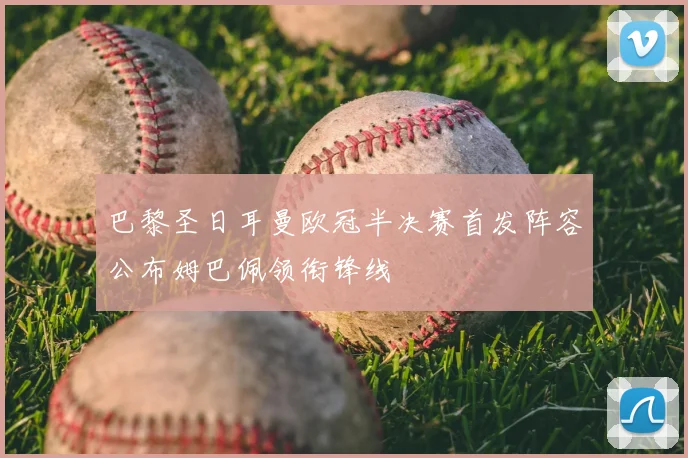 巴黎圣日耳曼欧冠半决赛首发阵容公布姆巴佩领衔锋线