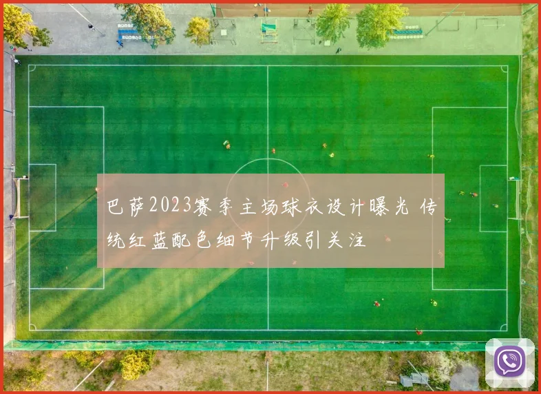 巴萨2023赛季主场球衣设计曝光 传统红蓝配色细节升级引关注