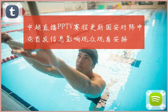 中超直播PPTV赛程更新国安对阵申花首发信息影响观众观看安排