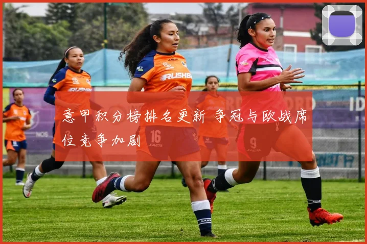 意甲积分榜排名更新 争冠与欧战席位竞争加剧