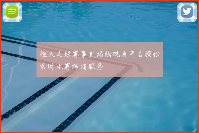 恒大足球赛事直播线观看平台提供实时比赛转播服务