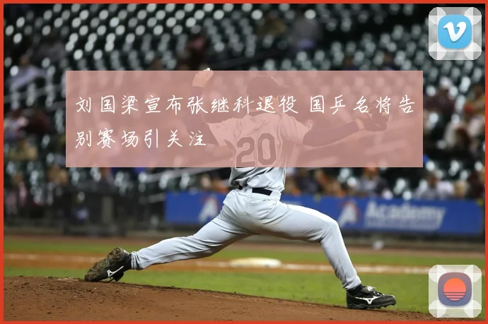 刘国梁宣布张继科退役 国乒名将告别赛场引关注