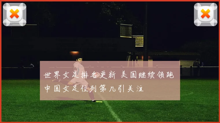 世界女足排名更新 美国继续领跑 中国女足位列第几引关注