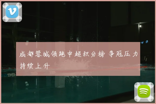 成都蓉城领跑中超积分榜 争冠压力持续上升