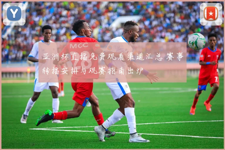 亚洲杯直播免费观看渠道汇总 赛事转播安排与观赛指南出炉