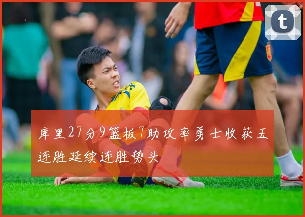 库里27分9篮板7助攻率勇士收获五连胜延续连胜势头