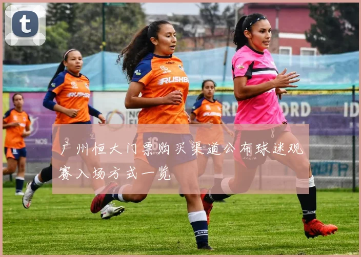 广州恒大门票购买渠道公布球迷观赛入场方式一览