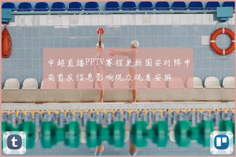 中超直播PPTV赛程更新国安对阵申花首发信息影响观众观看安排