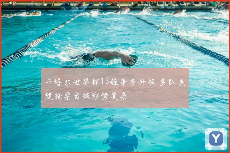 卡塔尔世界杯13强争夺升级 多队夹缝抢票晋级形势复杂