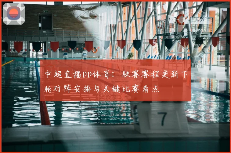 中超直播pp体育：联赛赛程更新下轮对阵安排与关键比赛看点
