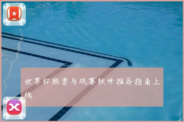 世界杯购票与观赛软件推荐指南上线