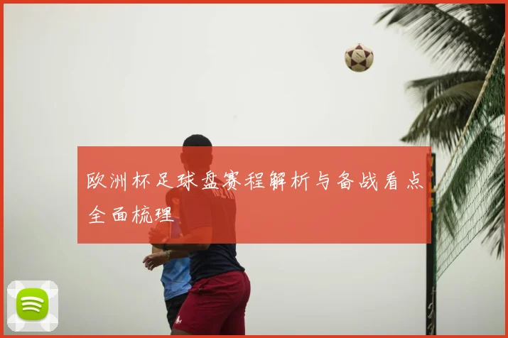 欧洲杯足球盘赛程解析与备战看点全面梳理