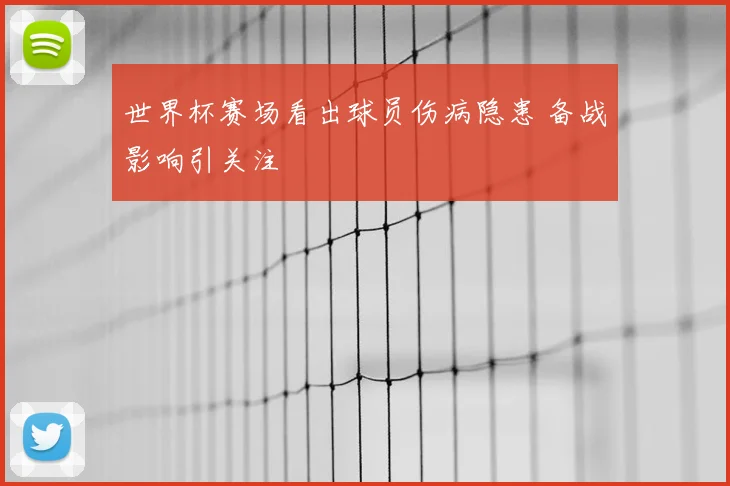 世界杯赛场看出球员伤病隐患 备战影响引关注